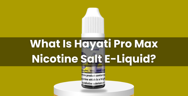 What Is Hayati Pro Max Nicotine Salt E-Liquid?